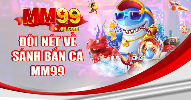 Tìm hiểu đôi nét chuyên mục bắn cá MM99