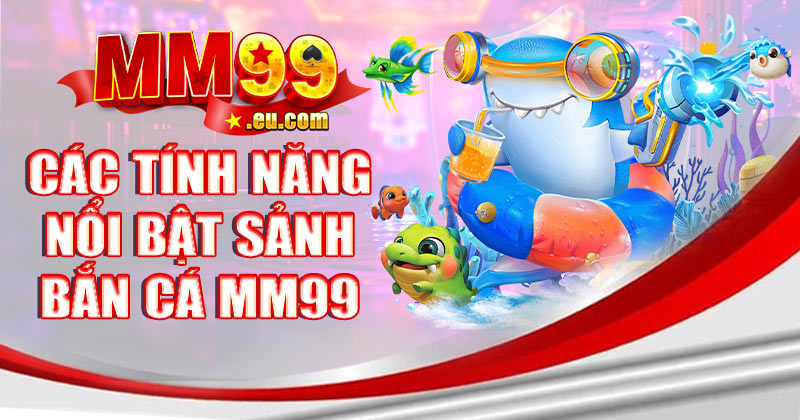 Các tính năng nổi bật của chuyên mục bắn cá MM99