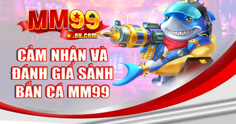 Cảm nhận và đánh giá về chuyên mục bắn cá MM99
