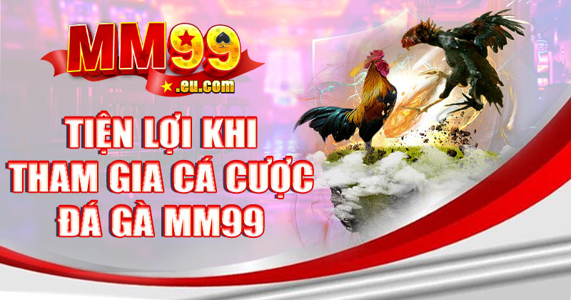 Tiện lợi khi tham gia cá cược đá gà MM99