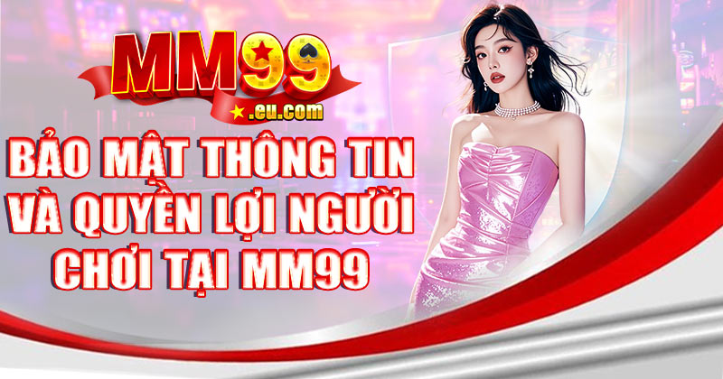 Bảo mật thông tin và quyền lợi người chơi tại MM99