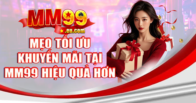 Mẹo tối ưu khuyến mãi tại MM99 hiệu quả hơn