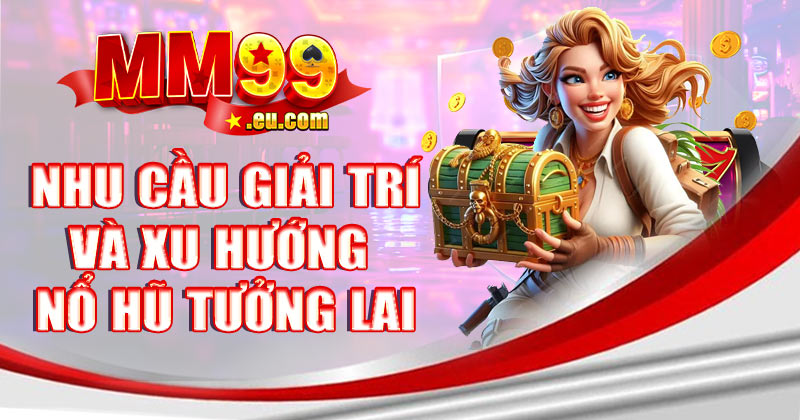 Như cầu giải trí và xu hướng sảnh nổ hũ MM99 tương lai