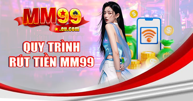 Quy trình rút tiền MM99: Tìm hiểu các bước cần thiết