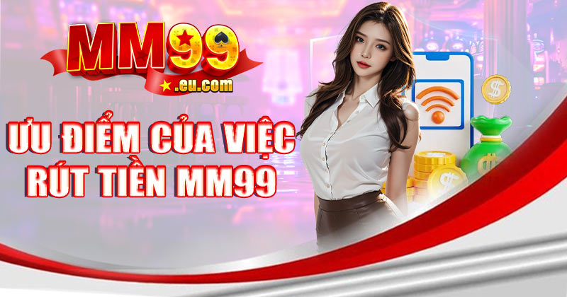 Ưu điểm của việc rút tiền MM99