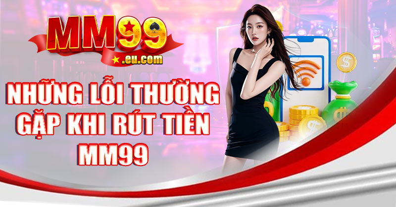 Những lỗi thường gặp khi rút tiền MM99