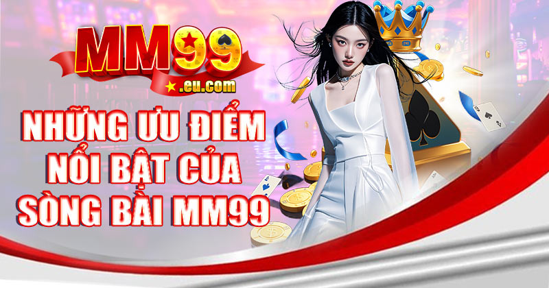 Những ưu điểm nổi bật của sòng bài MM99
