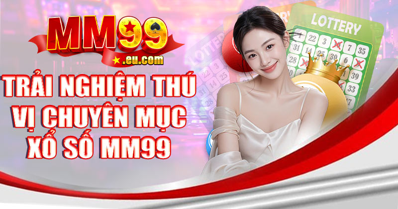 Trải nghiệm thú vị chuyên mục xổ số MM99